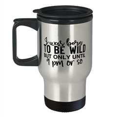 I Was Born To Be Wild But Only Until 9 Pm Or So,  Travel Mug. Model 60050