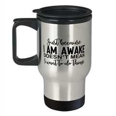 Just Because I Am Awake Doesn't Mean I Want To Do Things,  Travel Mug. Model