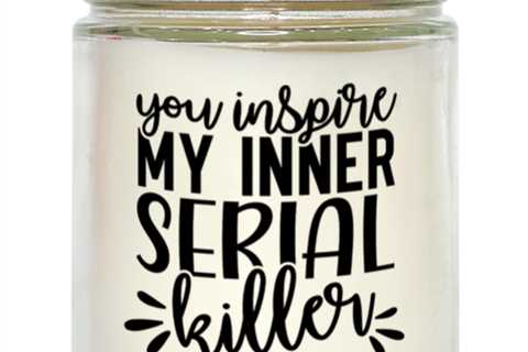 You Inspire My Inner Serial Killer,  vanilla candle. Model 60050
