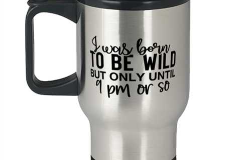 I Was Born To Be Wild But Only Until 9 Pm Or So,  Travel Mug. Model 60050