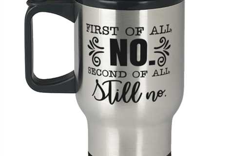 First Of All No, Second Of All Still No,  Travel Mug. Model 60050