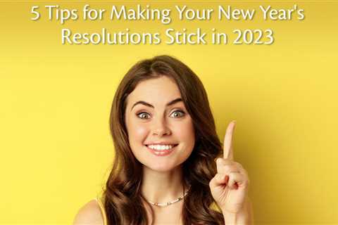 5 Tips for Making Your New Year’s Resolutions Stick in 2023