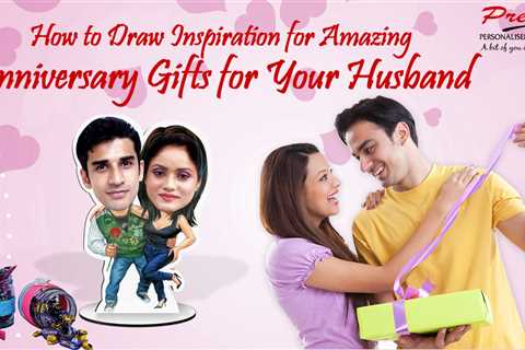 How to Draw Inspiration for Amazing Anniversary Gifts for Your Husband?