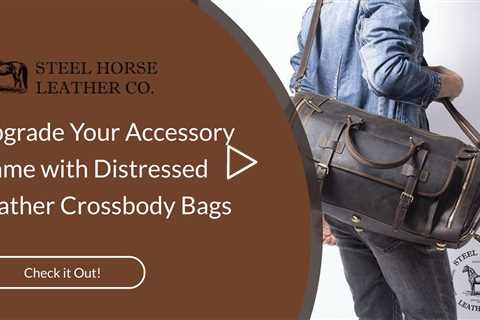 Upgrade Your Accessory Game with Distressed Leather Crossbody Bags