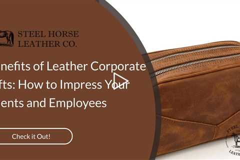 Benefits of Leather Corporate Gifts: How to Impress Your Clients and Employees