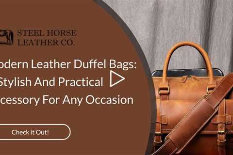 Modern Leather Duffel Bags: A Stylish And Practical Accessory For Any Occasion