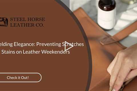 Shielding Elegance: Preventing Scratches and Stains on Leather Weekenders