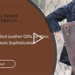 Discover the Best Leather Gifts for Men: A Guide to Classic Sophistication