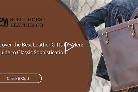 Discover the Best Leather Gifts for Men: A Guide to Classic Sophistication