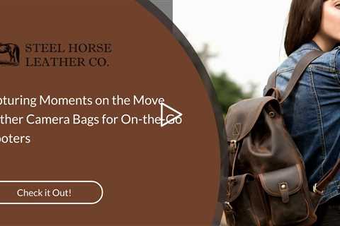 Capturing Moments on the Move: Leather Camera Bags for On-the-Go Shooters