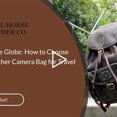 Navigating the Globe: How to Choose the Right Leather Camera Bag for Travel Photography